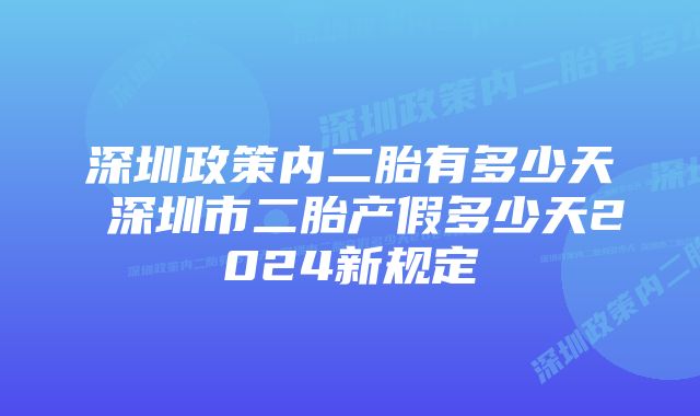 深圳政策内二胎有多少天 深圳市二胎产假多少天2024新规定