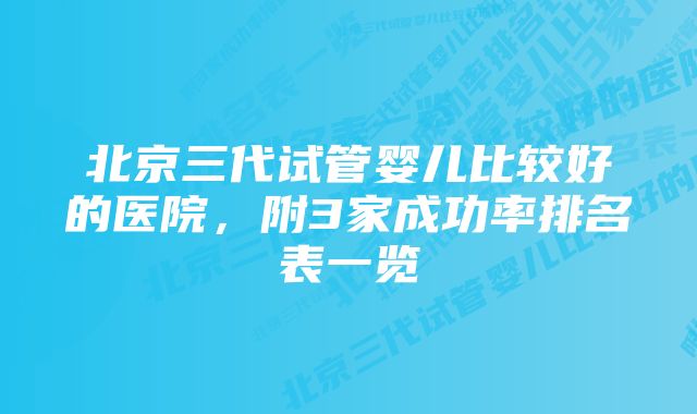 北京三代试管婴儿比较好的医院，附3家成功率排名表一览