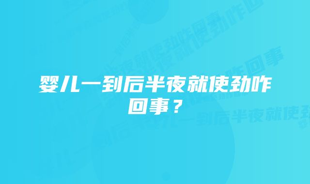 婴儿一到后半夜就使劲咋回事？