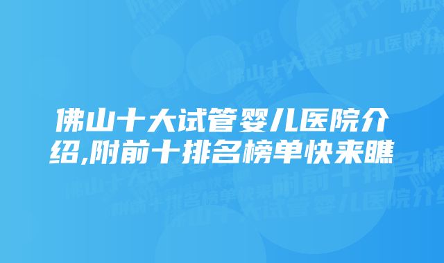 佛山十大试管婴儿医院介绍,附前十排名榜单快来瞧