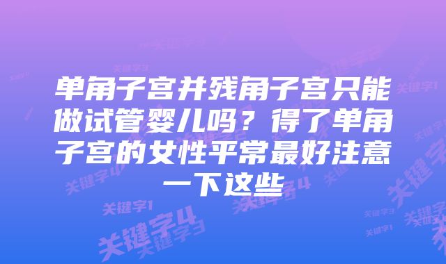 单角子宫并残角子宫只能做试管婴儿吗？得了单角子宫的女性平常最好注意一下这些