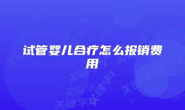 试管婴儿合疗怎么报销费用