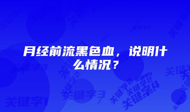 月经前流黑色血，说明什么情况？