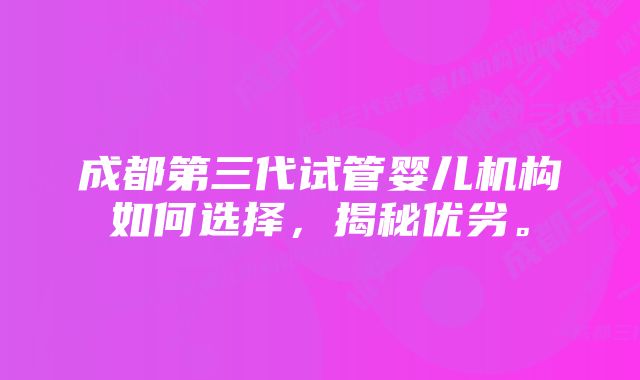 成都第三代试管婴儿机构如何选择，揭秘优劣。