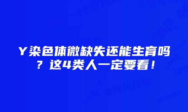 Y染色体微缺失还能生育吗？这4类人一定要看！