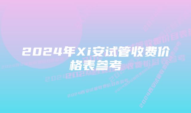 2024年Xi安试管收费价格表参考