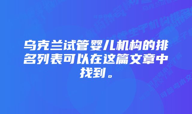 乌克兰试管婴儿机构的排名列表可以在这篇文章中找到。