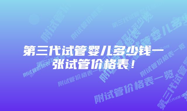 第三代试管婴儿多少钱一张试管价格表！