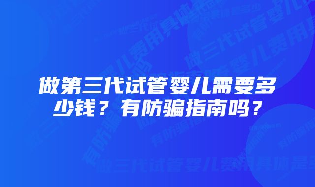 做第三代试管婴儿需要多少钱？有防骗指南吗？