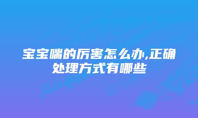 宝宝喘的厉害怎么办,正确处理方式有哪些