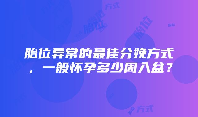 胎位异常的最佳分娩方式，一般怀孕多少周入盆？