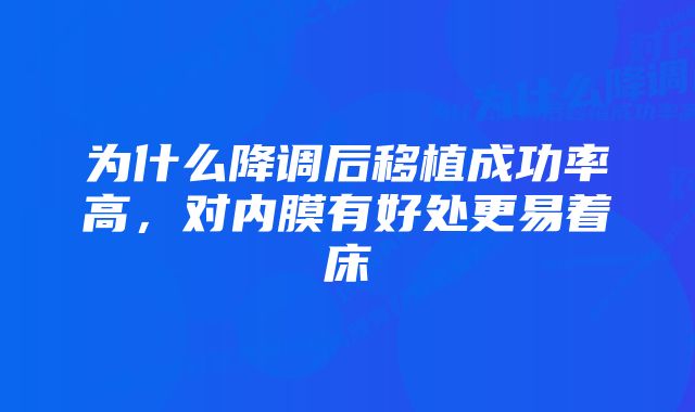 为什么降调后移植成功率高，对内膜有好处更易着床