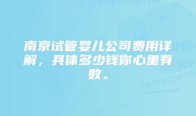 南京试管婴儿公司费用详解，具体多少钱你心里有数。