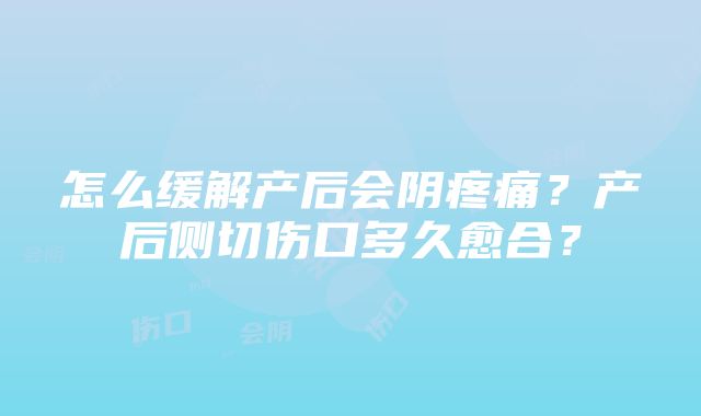 怎么缓解产后会阴疼痛？产后侧切伤口多久愈合？