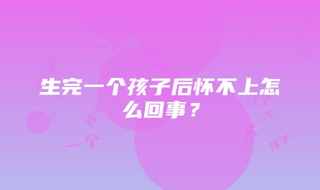 生完一个孩子后怀不上怎么回事？