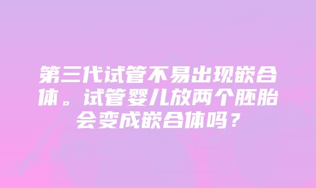 第三代试管不易出现嵌合体。试管婴儿放两个胚胎会变成嵌合体吗？