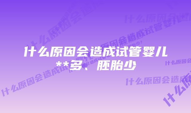 什么原因会造成试管婴儿**多、胚胎少