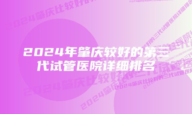 2024年肇庆较好的第三代试管医院详细排名