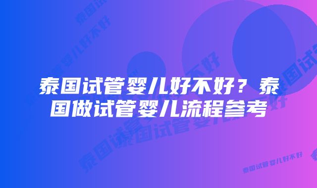 泰国试管婴儿好不好？泰国做试管婴儿流程参考