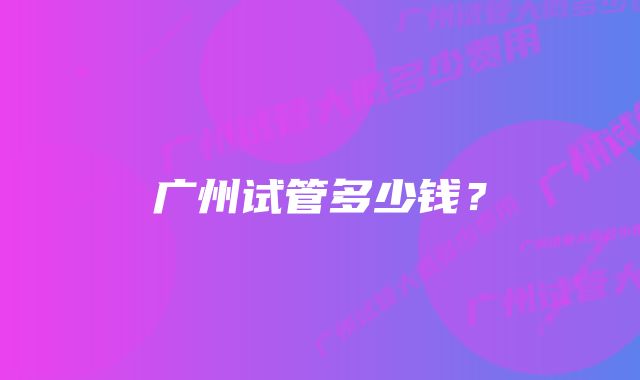 广州试管多少钱？