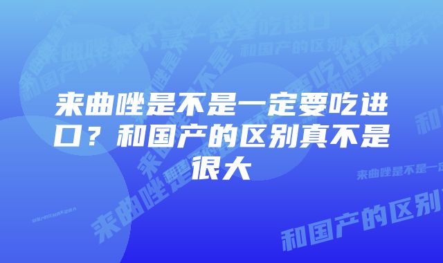 来曲唑是不是一定要吃进口？和国产的区别真不是很大