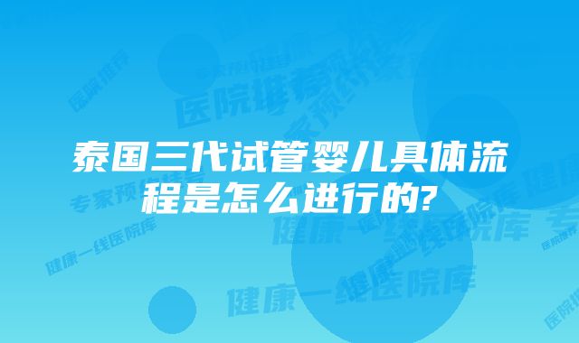 泰国三代试管婴儿具体流程是怎么进行的?