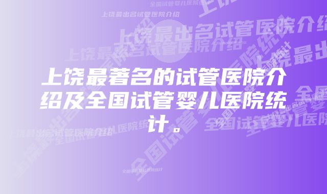 上饶最著名的试管医院介绍及全国试管婴儿医院统计。