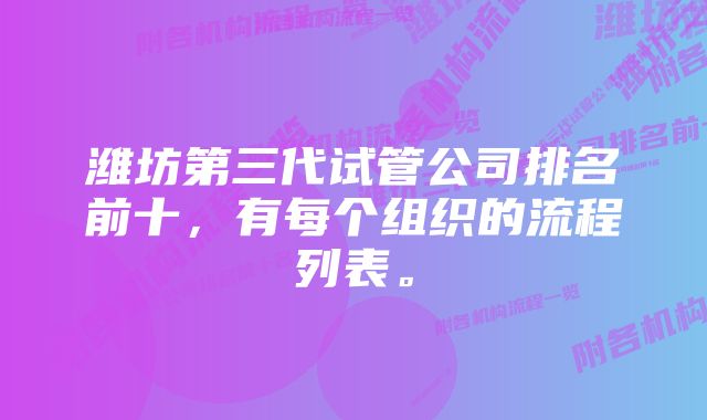 潍坊第三代试管公司排名前十，有每个组织的流程列表。