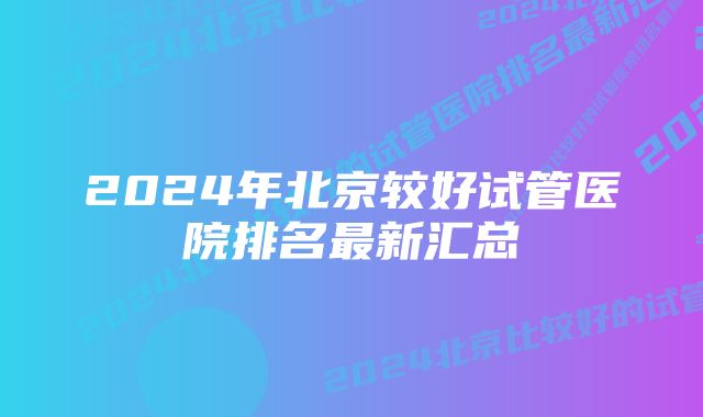 2024年北京较好试管医院排名最新汇总