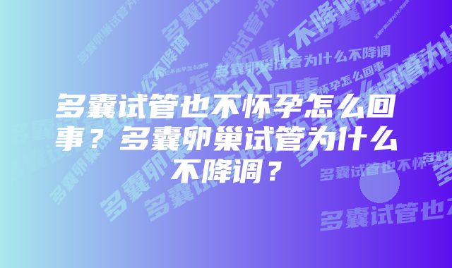 多囊试管也不怀孕怎么回事？多囊卵巢试管为什么不降调？