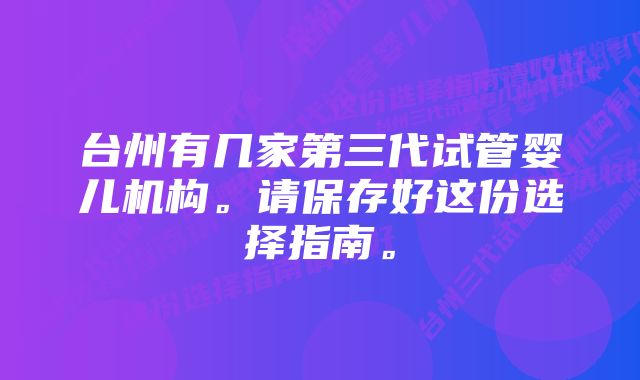 台州有几家第三代试管婴儿机构。请保存好这份选择指南。