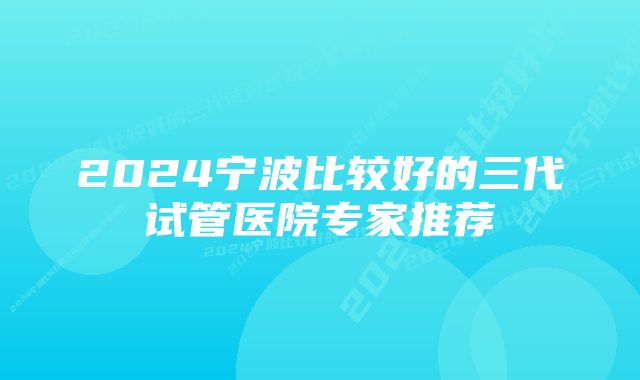 2024宁波比较好的三代试管医院专家推荐