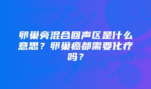 卵巢旁混合回声区是什么意思？卵巢癌都需要化疗吗？