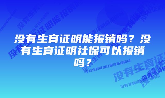 没有生育证明能报销吗？没有生育证明社保可以报销吗？