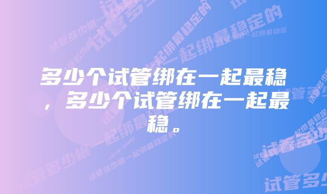 多少个试管绑在一起最稳，多少个试管绑在一起最稳。