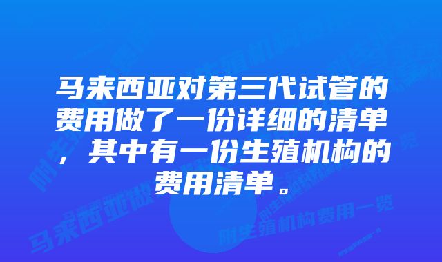 马来西亚对第三代试管的费用做了一份详细的清单，其中有一份生殖机构的费用清单。