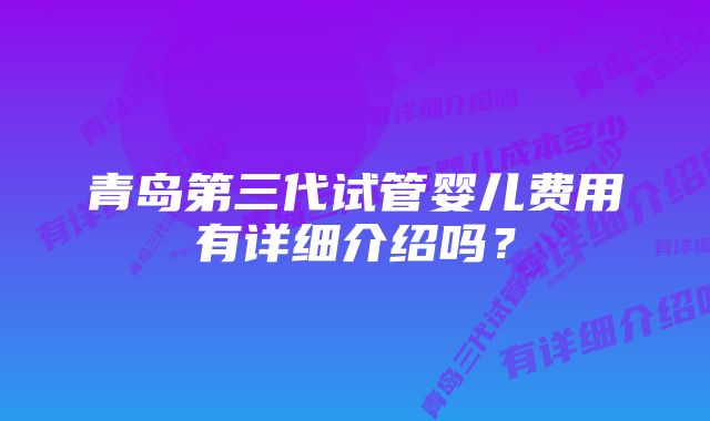 青岛第三代试管婴儿费用有详细介绍吗？