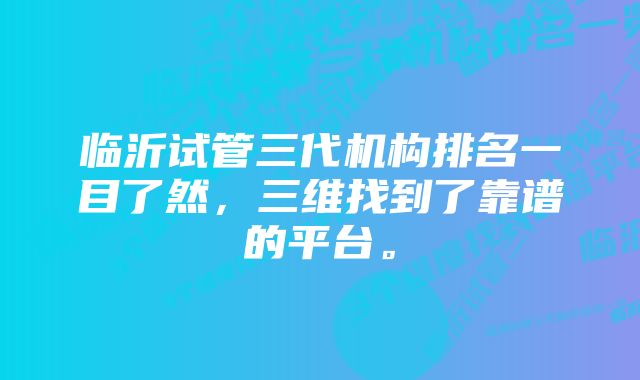 临沂试管三代机构排名一目了然，三维找到了靠谱的平台。