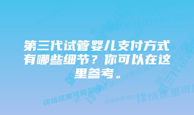 第三代试管婴儿支付方式有哪些细节？你可以在这里参考。