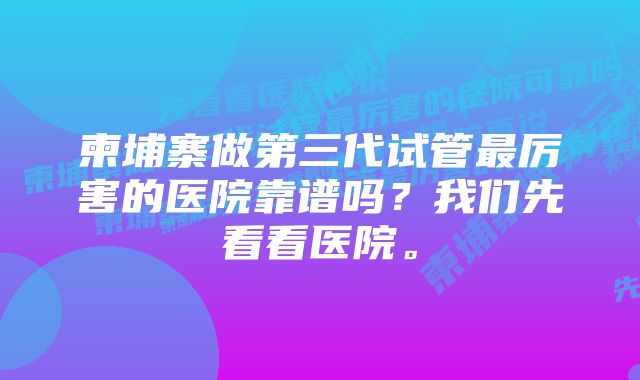 柬埔寨做第三代试管最厉害的医院靠谱吗？我们先看看医院。