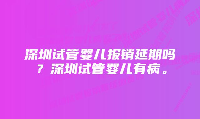 深圳试管婴儿报销延期吗？深圳试管婴儿有病。