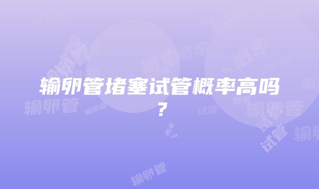 输卵管堵塞试管概率高吗？