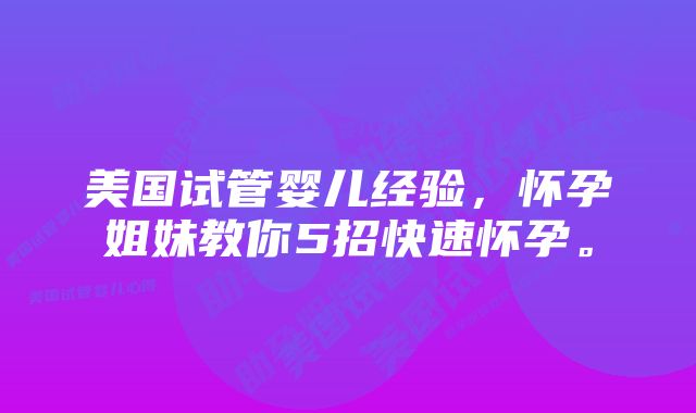 美国试管婴儿经验，怀孕姐妹教你5招快速怀孕。