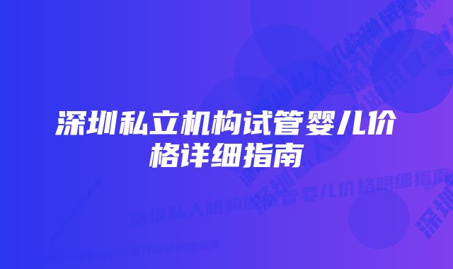 深圳私立机构试管婴儿价格详细指南