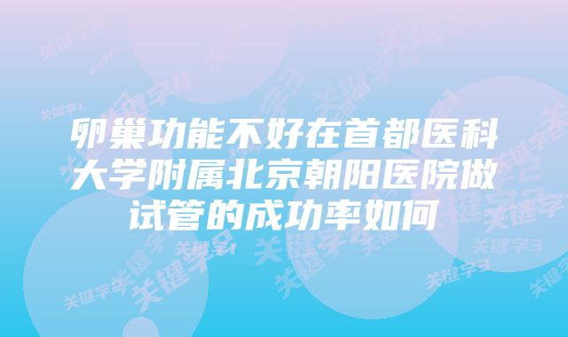 卵巢功能不好在首都医科大学附属北京朝阳医院做试管的成功率如何