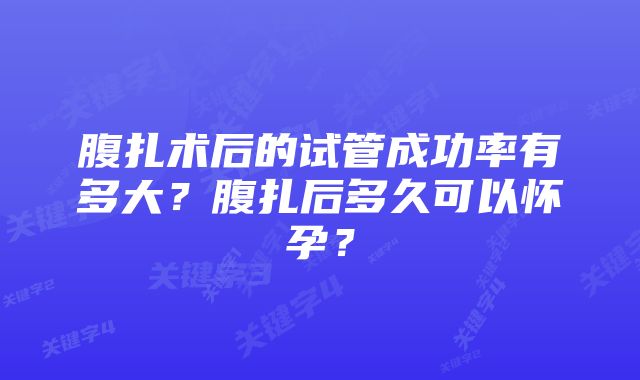 腹扎术后的试管成功率有多大？腹扎后多久可以怀孕？