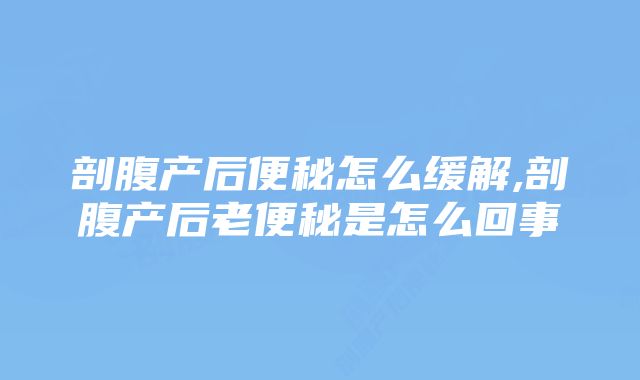 剖腹产后便秘怎么缓解,剖腹产后老便秘是怎么回事