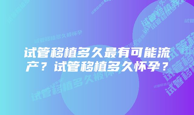 试管移植多久最有可能流产？试管移植多久怀孕？