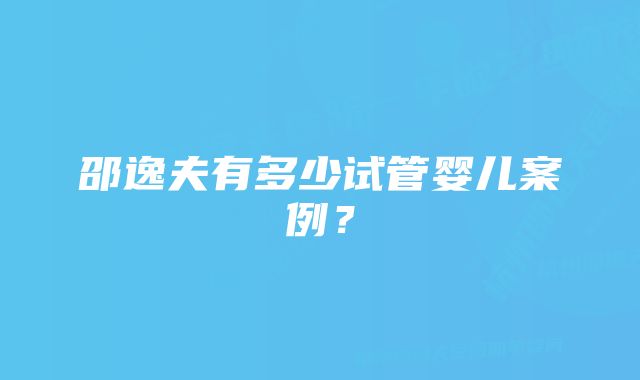 邵逸夫有多少试管婴儿案例？