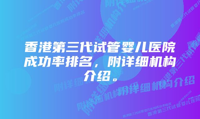 香港第三代试管婴儿医院成功率排名，附详细机构介绍。